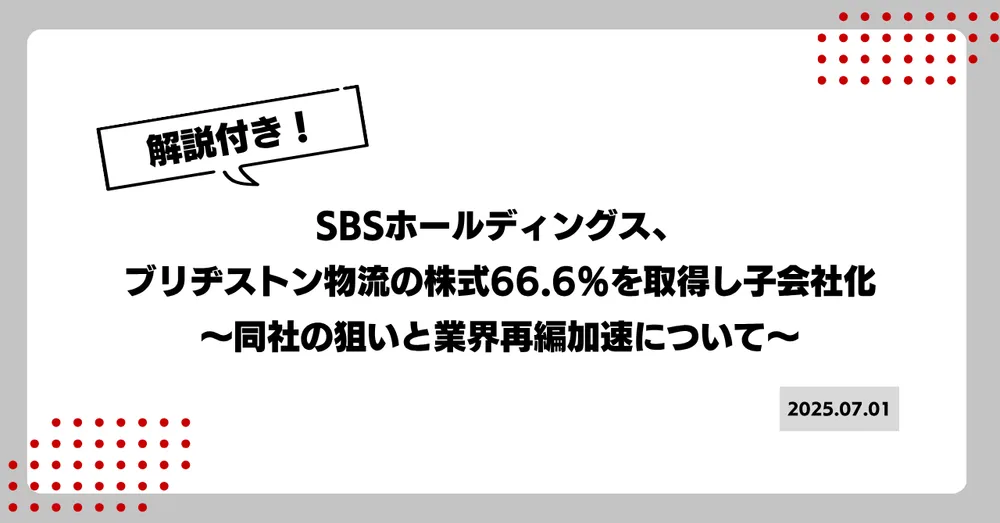 【解説付き】SBSホールディングス、 ブリヂストン物流の株式66.6％を取得し子会社化 〜同社の狙いと業界再編加速について〜
