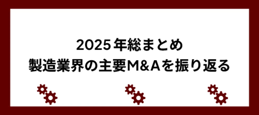 2025年総まとめ、製造業の主要M&Aを振り返る