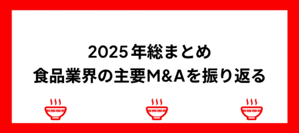2025年総まとめ、食品業界の主要M&Aを振り返る